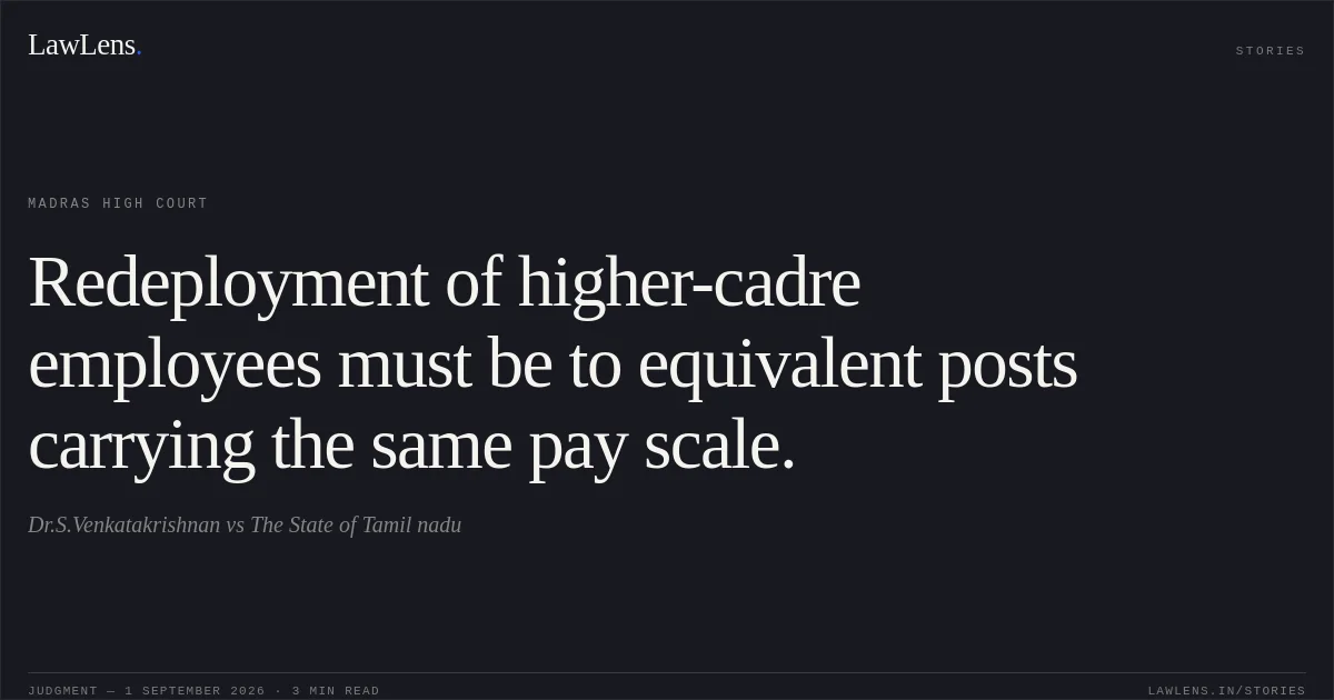 Redeployment of higher-cadre employees must be to equivalent posts carrying the same pay scale.. Dr.S.Venkatakrishnan vs The State of Tamil nadu. Madras High Court. LawLens