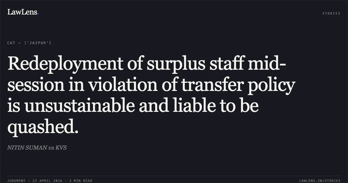 Redeployment of surplus staff mid-session in violation of transfer policy is unsustainable and liable to be quashed.. NITIN SUMAN vs KVS. Central Administrative Tribunal. LawLens
