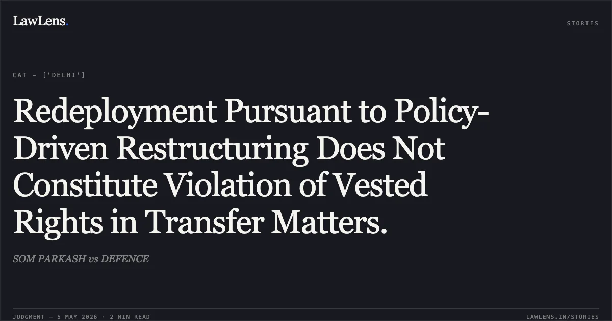 Redeployment Pursuant to Policy-Driven Restructuring Does Not Constitute Violation of Vested Rights in Transfer Matters.. SOM PARKASH vs DEFENCE. Central Administrative Tribunal. LawLens