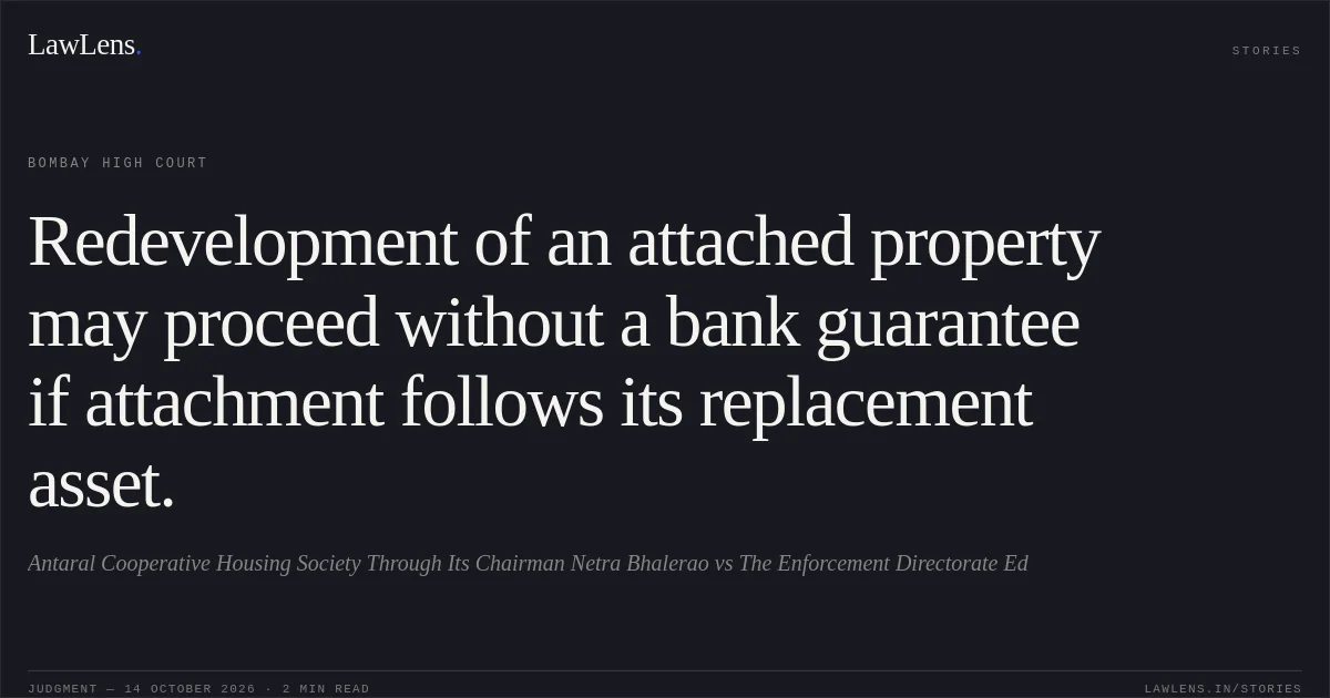 Redevelopment of an attached property may proceed without a bank guarantee if attachment follows its replacement asset.. Antaral Cooperative Housing Society Through Its Chairman Netra Bhalerao vs The Enforcement Directorate Ed. Bombay High Court. LawLens