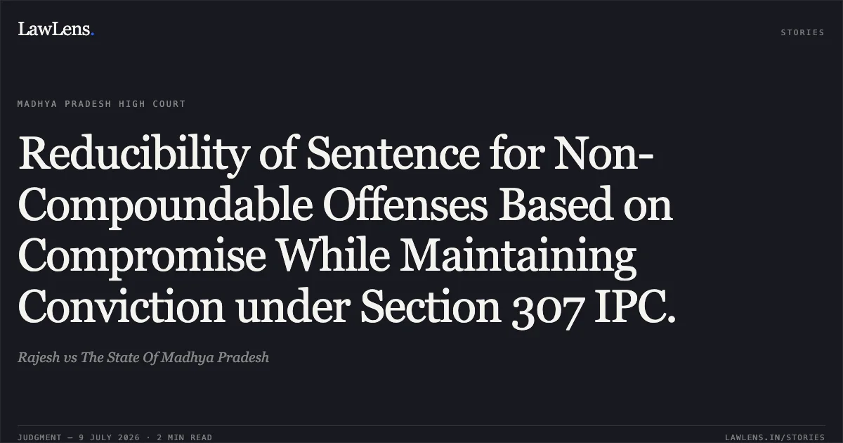Reducibility of Sentence for Non-Compoundable Offenses Based on Compromise While Maintaining Conviction under Section 307 IPC.. Rajesh vs The State Of Madhya Pradesh. Madhya Pradesh High Court. LawLens