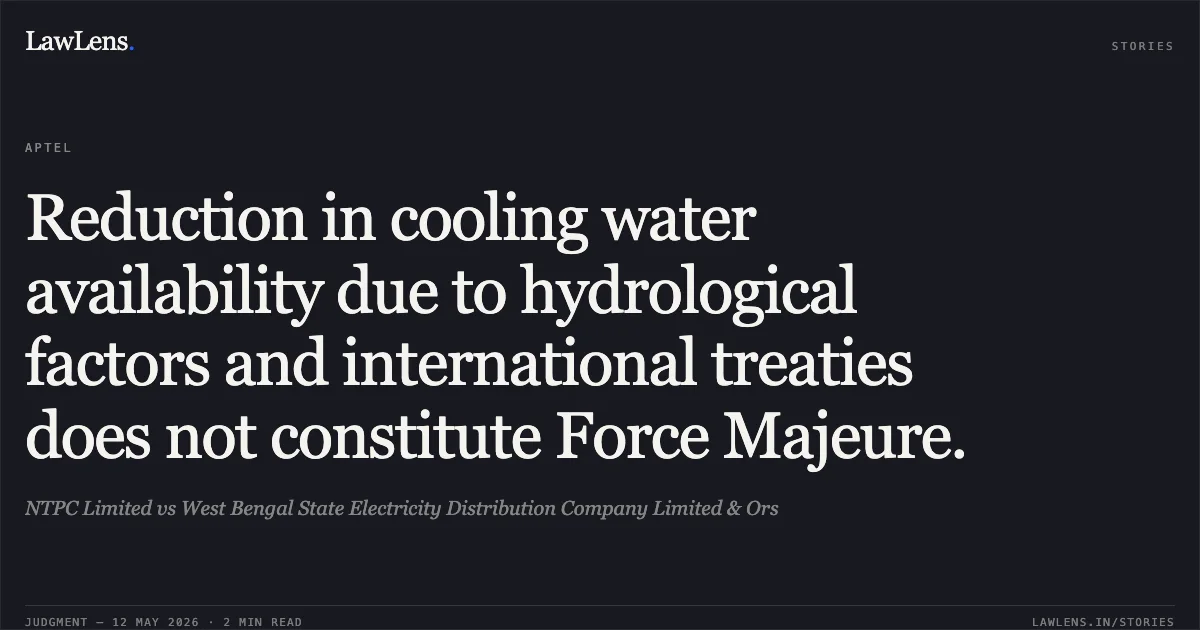 Reduction in cooling water availability due to hydrological factors and international treaties does not constitute Force Majeure.. NTPC Limited vs West Bengal State Electricity Distribution Company Limited & Ors. Appellate Tribunal For Electricity. LawLens