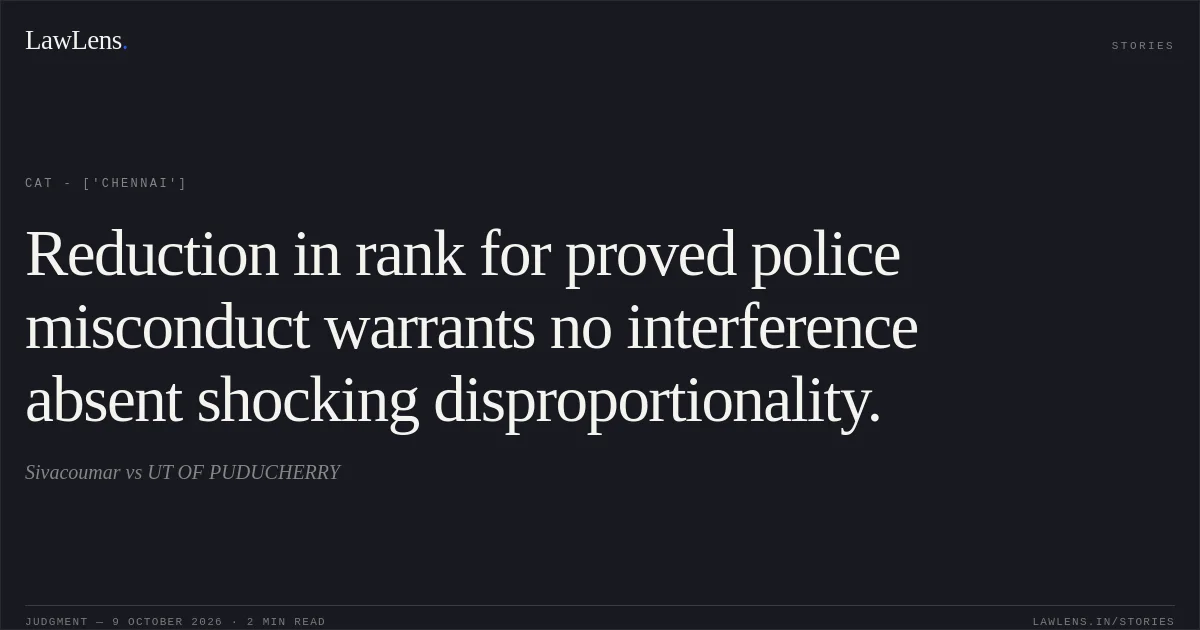 Reduction in rank for proved police misconduct warrants no interference absent shocking disproportionality.. Sivacoumar vs UT OF PUDUCHERRY. CAT - ['Chennai']. LawLens