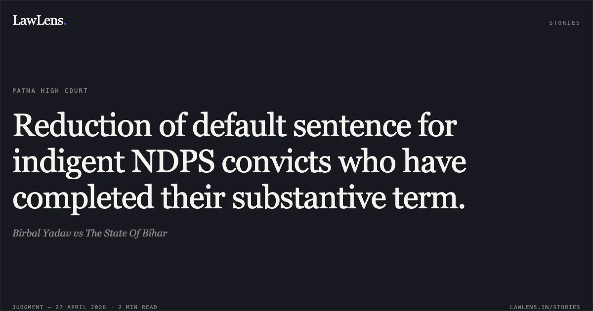 Reduction of default sentence for indigent NDPS convicts who have completed their substantive term.. Birbal Yadav vs The State Of Bihar. Patna High Court. LawLens