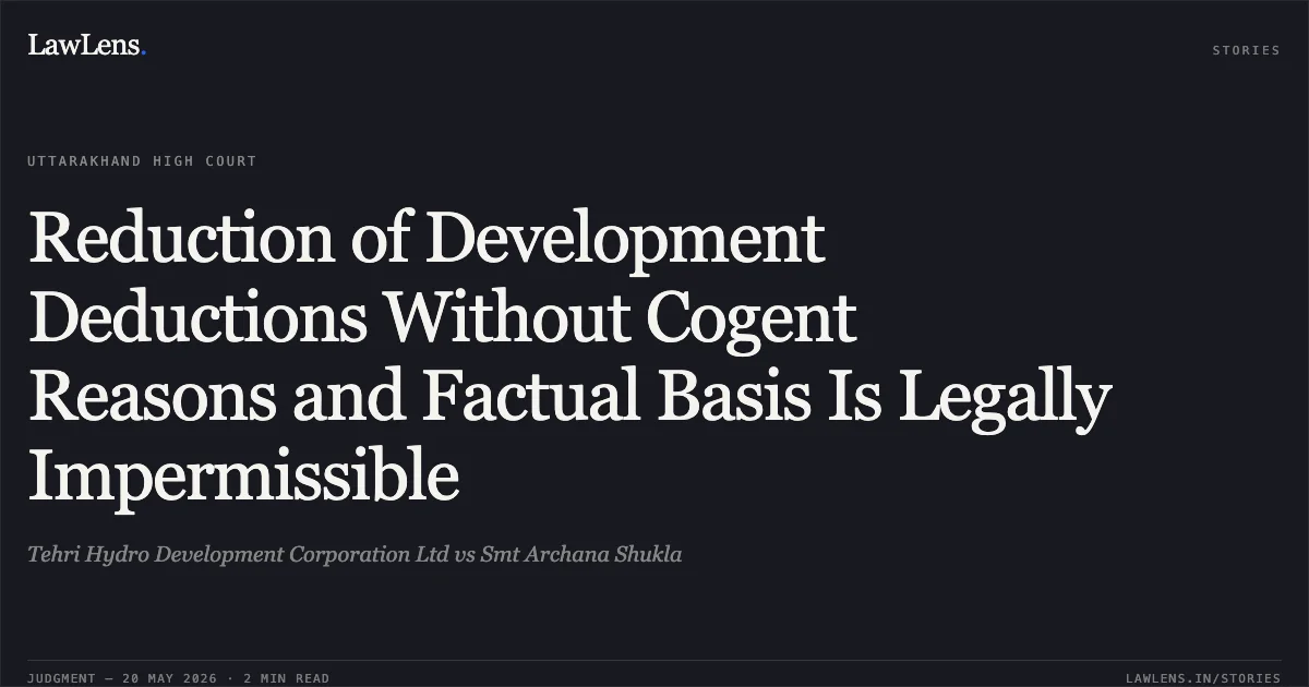 Reduction of Development Deductions Without Cogent Reasons and Factual Basis Is Legally Impermissible. Tehri Hydro Development Corporation Ltd vs Smt Archana Shukla. Uttarakhand High Court. LawLens