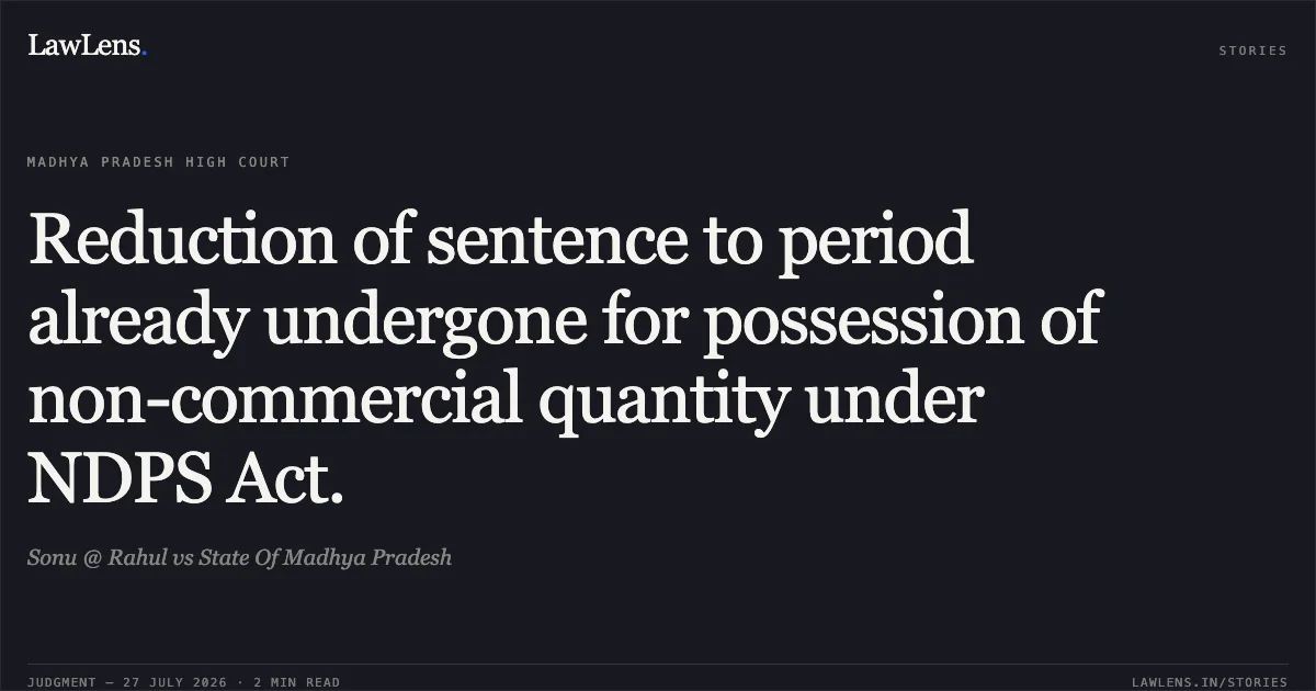 Reduction of sentence to period already undergone for possession of non-commercial quantity under NDPS Act.. Sonu @ Rahul vs State Of Madhya Pradesh. Madhya Pradesh High Court. LawLens