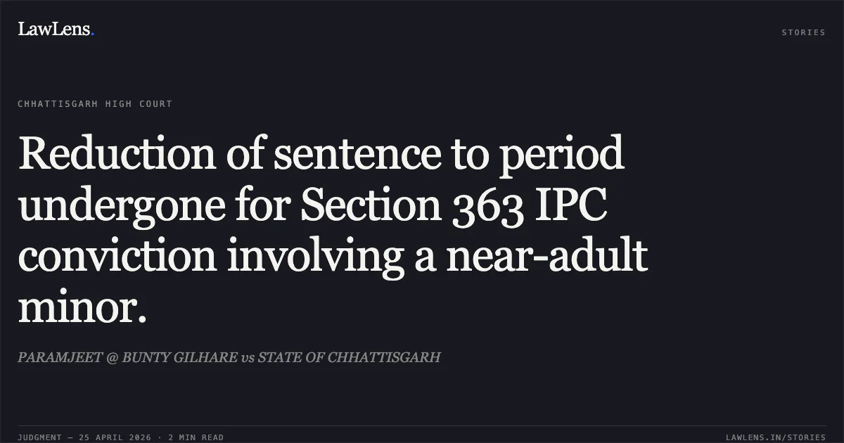 Reduction of sentence to period undergone for Section 363 IPC conviction involving a near-adult minor.. PARAMJEET @ BUNTY GILHARE vs STATE OF CHHATTISGARH. Chhattisgarh High Court. LawLens
