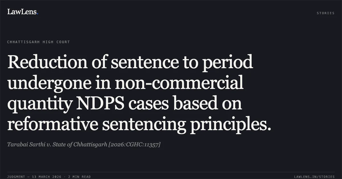 Reduction of sentence to period undergone in non-commercial quantity NDPS cases based on reformative sentencing principles.. Tarabai Sarthi v. State of Chhattisgarh [2026:CGHC:11357]. Chhattisgarh High Court. LawLens