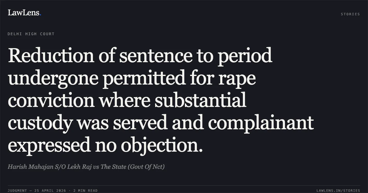 Reduction of sentence to period undergone permitted for rape conviction where substantial custody was served and complainant expressed no objection.. Harish Mahajan S/O Lekh Raj vs The State (Govt Of Nct). Delhi High Court. LawLens