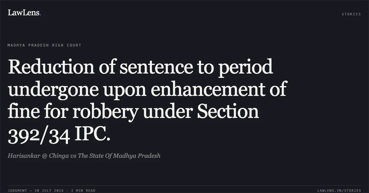 Reduction of sentence to period undergone upon enhancement of fine for robbery under Section 392/34 IPC.. Harisankar @ Chinga vs The State Of Madhya Pradesh. Madhya Pradesh High Court. LawLens