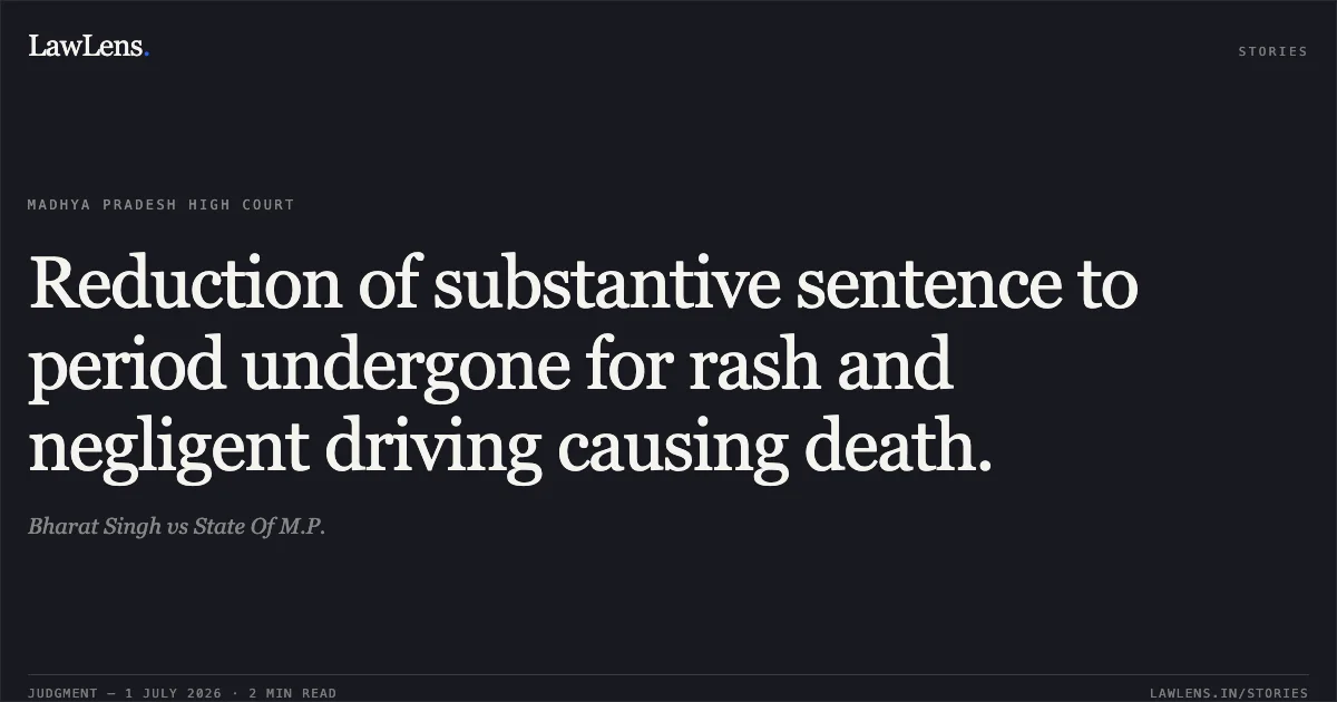 Reduction of substantive sentence to period undergone for rash and negligent driving causing death.. Bharat Singh vs State Of M.P.. Madhya Pradesh High Court. LawLens