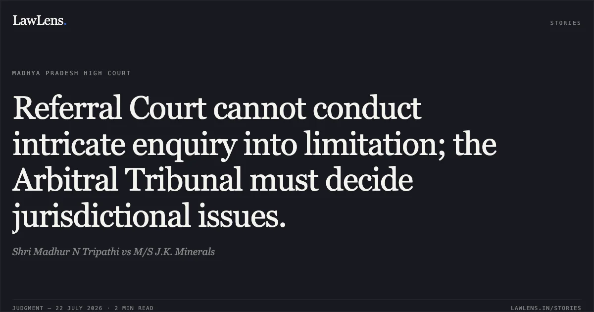 Referral Court cannot conduct intricate enquiry into limitation; the Arbitral Tribunal must decide jurisdictional issues.. Shri Madhur N Tripathi vs M/S J.K. Minerals. Madhya Pradesh High Court. LawLens