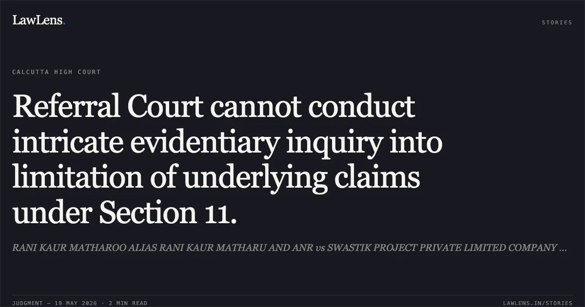 Referral Court cannot conduct intricate evidentiary inquiry into limitation of underlying claims under Section 11.. RANI KAUR MATHAROO ALIAS RANI KAUR MATHARU AND ANR vs SWASTIK PROJECT PRIVATE LIMITED COMPANY AND ANR. Calcutta High Court. LawLens
