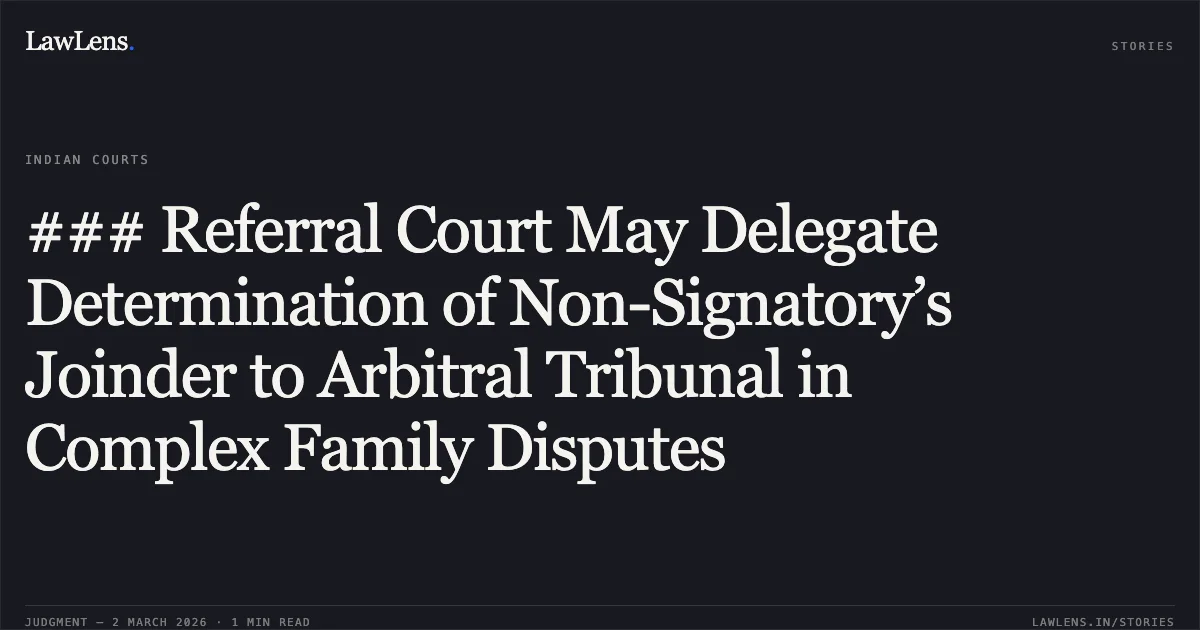 ### Referral Court May Delegate Determination of Non-Signatory’s Joinder to Arbitral Tribunal in Complex Family Disputes. Navneet Kumar Sureka & Anr. v. Vishnu Kumar Sureka (HUF) & Ors. [ARB.P. 2061/2025]. Delhi High Court. LawLens