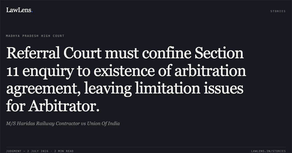 Referral Court must confine Section 11 enquiry to existence of arbitration agreement, leaving limitation issues for Arbitrator.. M/S Haridas Railway Contractor vs Union Of India. Madhya Pradesh High Court. LawLens