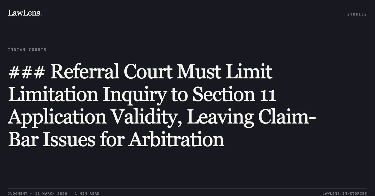 ### Referral Court Must Limit Limitation Inquiry to Section 11 Application Validity, Leaving Claim-Bar Issues for Arbitration. Edelweiss Financial Services Limited v. Percept Finserve Private Limited & Anr. [Commercial Arbitration Application (L) No. 5187 of 2026]. Bombay High Court. LawLens