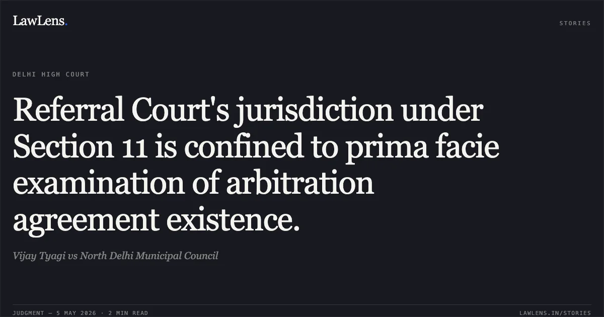 Referral Court's jurisdiction under Section 11 is confined to prima facie examination of arbitration agreement existence.. Vijay Tyagi vs North Delhi Municipal Council. Delhi High Court. LawLens