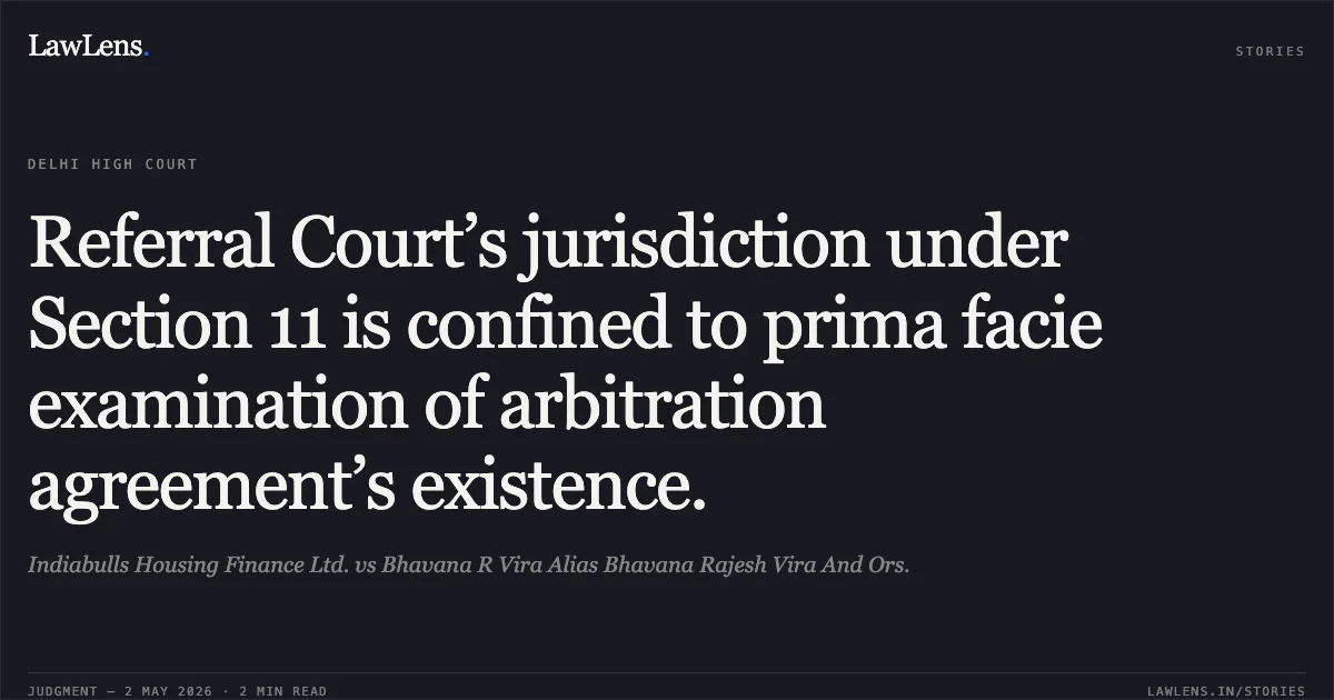 Referral Court’s jurisdiction under Section 11 is confined to prima facie examination of arbitration agreement’s existence.. Indiabulls Housing Finance Ltd. vs Bhavana R Vira Alias Bhavana Rajesh Vira And Ors.. Delhi High Court. LawLens
