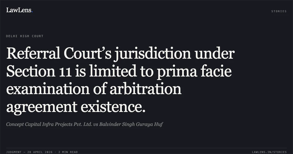 Referral Court’s jurisdiction under Section 11 is limited to prima facie examination of arbitration agreement existence.. Concept Capital Infra Projects Pvt. Ltd. vs Balvinder Singh Guraya Huf. Delhi High Court. LawLens