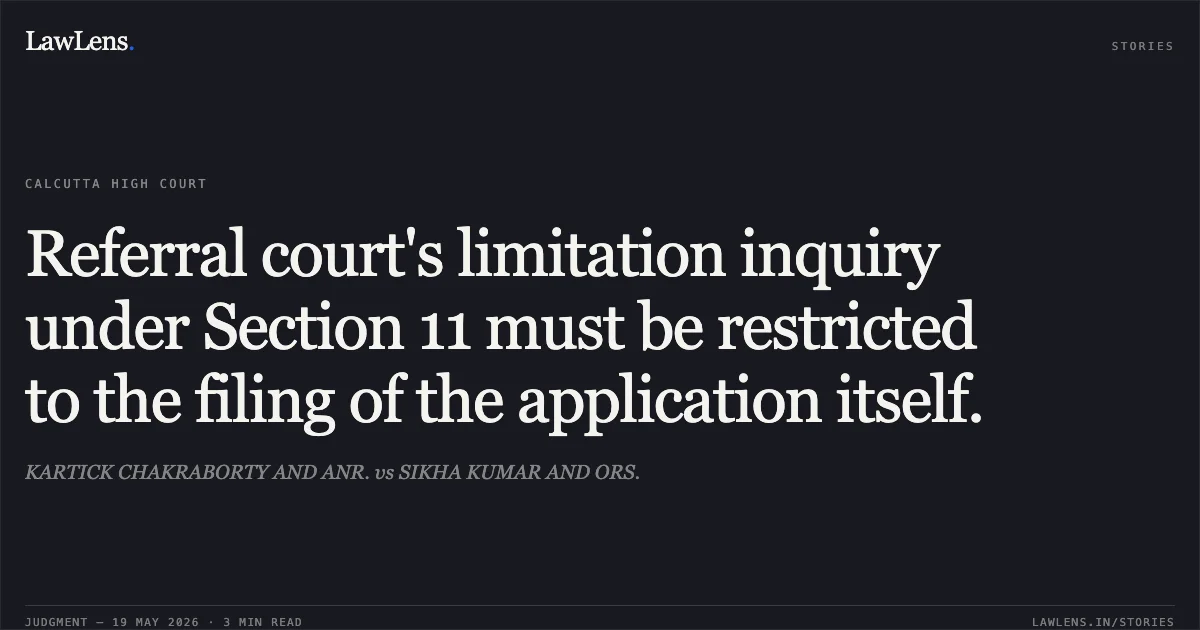 Referral court's limitation inquiry under Section 11 must be restricted to the filing of the application itself.. KARTICK CHAKRABORTY AND ANR. vs SIKHA KUMAR AND ORS.. Calcutta High Court. LawLens