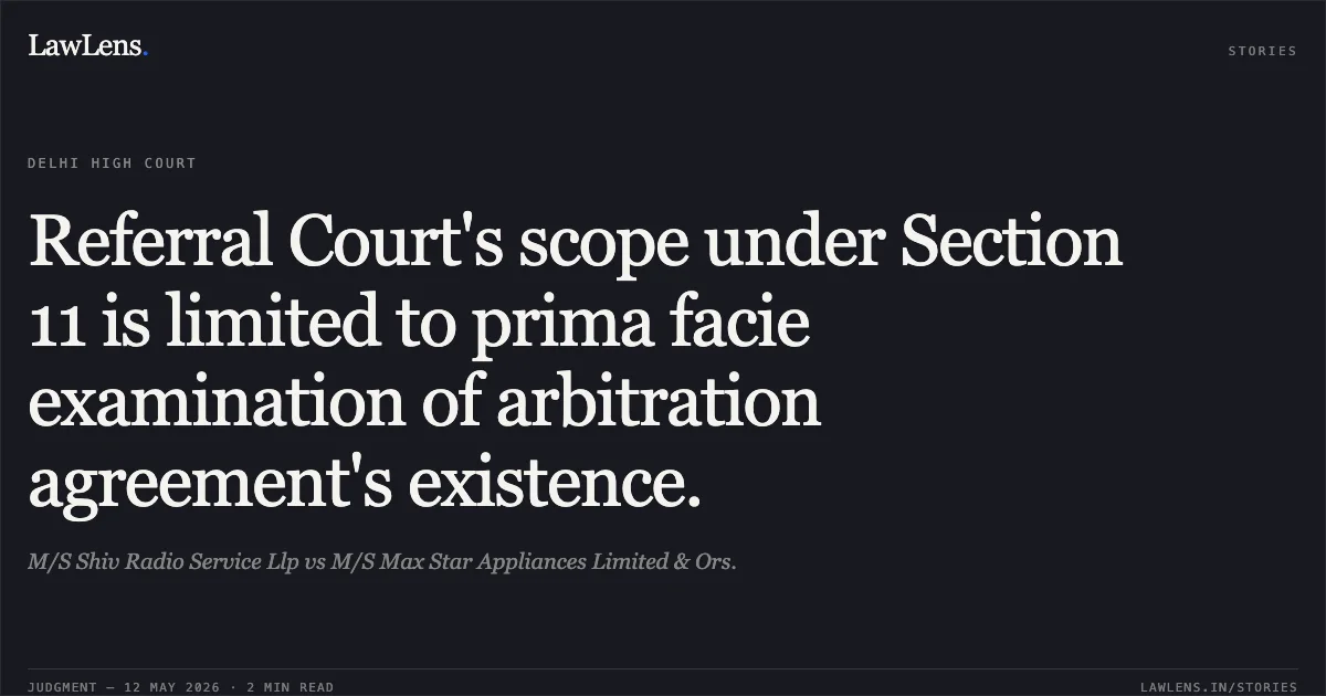 Referral Court's scope under Section 11 is limited to prima facie examination of arbitration agreement's existence.. M/S Shiv Radio Service Llp vs M/S Max Star Appliances Limited & Ors.. Delhi High Court. LawLens