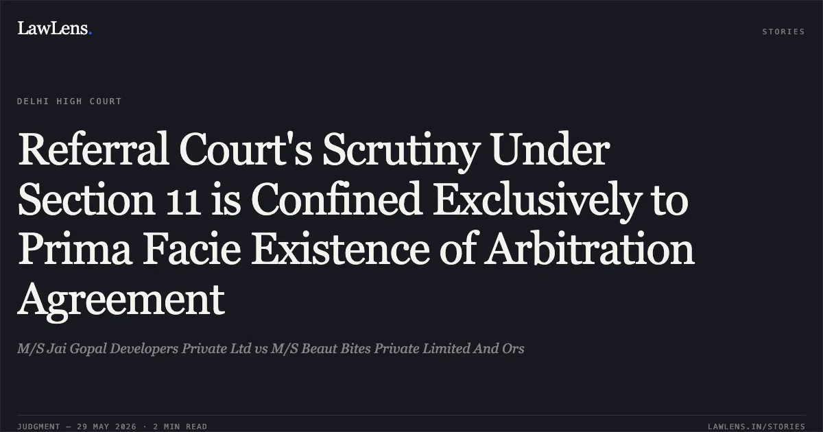 Referral Court's Scrutiny Under Section 11 is Confined Exclusively to Prima Facie Existence of Arbitration Agreement. M/S Jai Gopal Developers Private Ltd vs M/S Beaut Bites Private Limited And Ors. Delhi High Court. LawLens