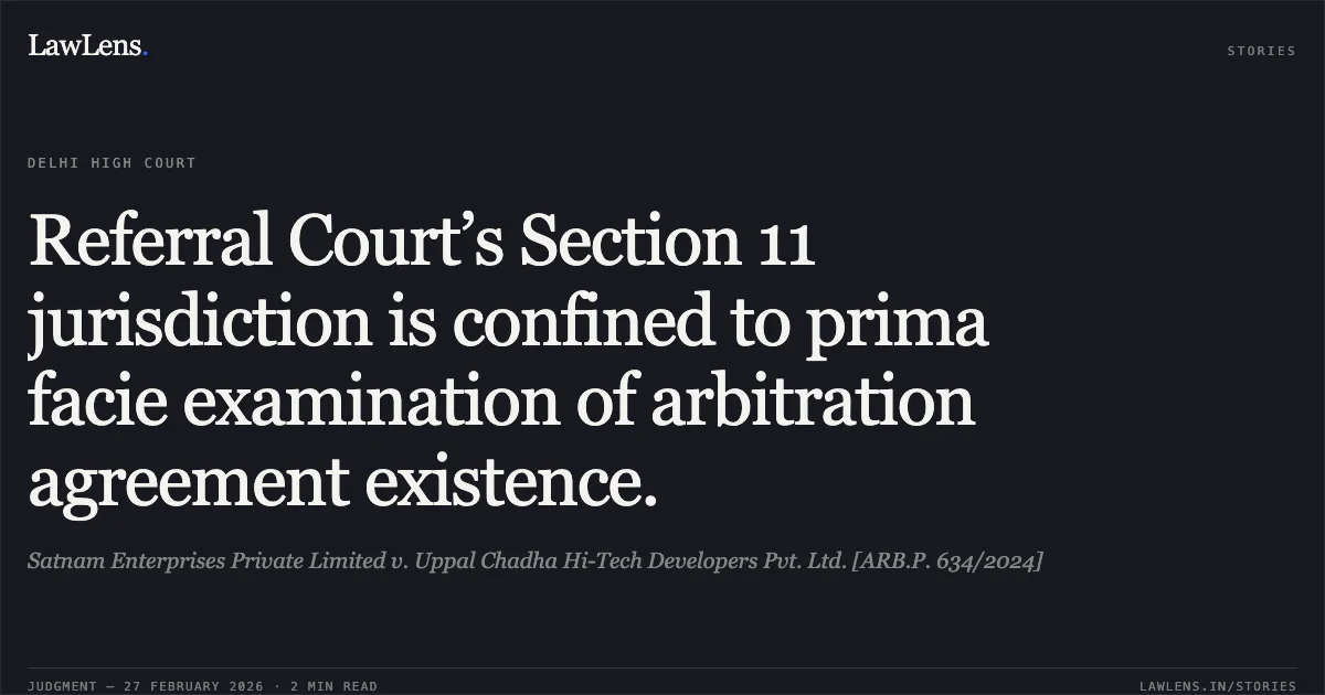 Referral Court’s Section 11 jurisdiction is confined to prima facie examination of arbitration agreement existence.. Satnam Enterprises Private Limited v. Uppal Chadha Hi-Tech Developers Pvt. Ltd. [ARB.P. 634/2024]. Delhi High Court. LawLens