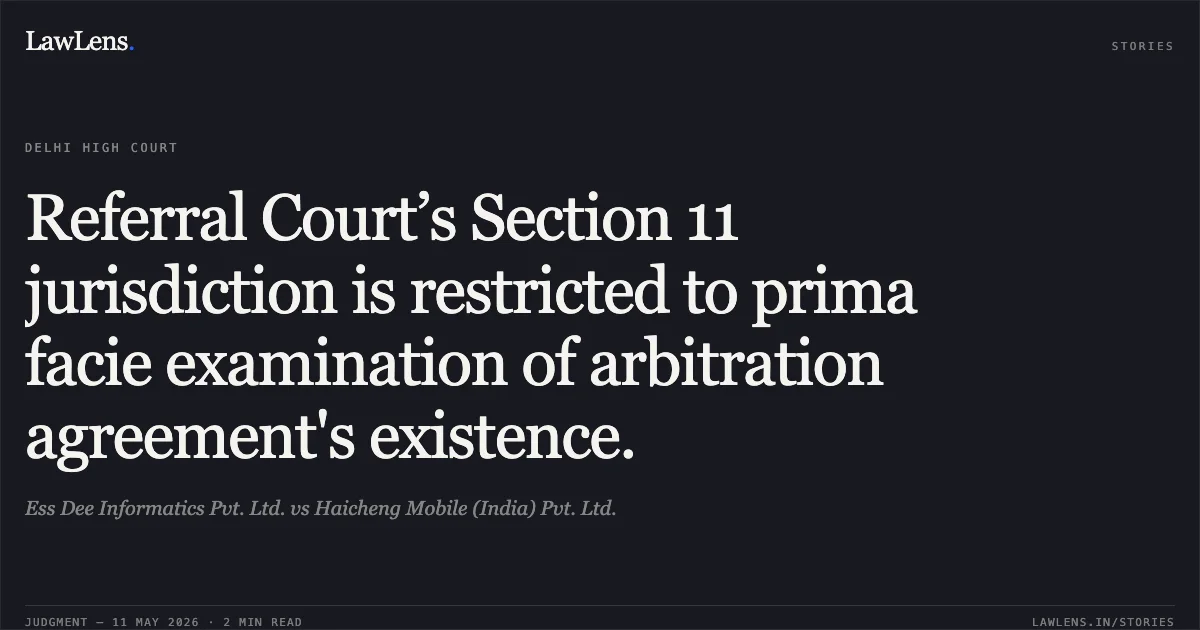 Referral Court’s Section 11 jurisdiction is restricted to prima facie examination of arbitration agreement's existence.. Ess Dee Informatics Pvt. Ltd. vs Haicheng Mobile (India) Pvt. Ltd.. Delhi High Court. LawLens