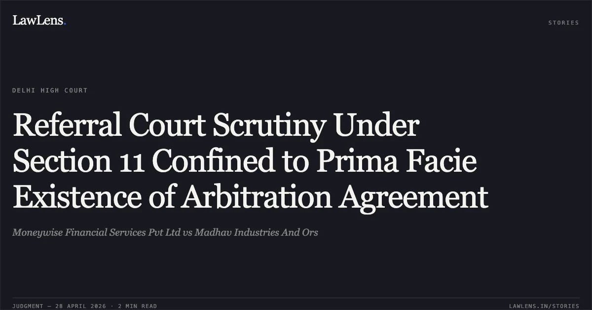 Referral Court Scrutiny Under Section 11 Confined to Prima Facie Existence of Arbitration Agreement. Moneywise Financial Services Pvt Ltd vs Madhav Industries And Ors. Delhi High Court. LawLens