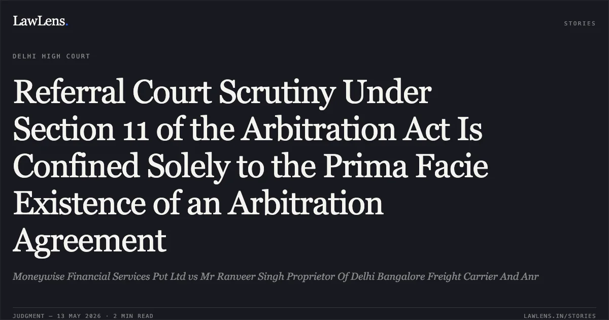 Referral Court Scrutiny Under Section 11 of the Arbitration Act Is Confined Solely to the Prima Facie Existence of an Arbitration Agreement. Moneywise Financial Services Pvt Ltd vs Mr Ranveer Singh Proprietor Of Delhi Bangalore Freight Carrier And Anr. Delhi High Court. LawLens