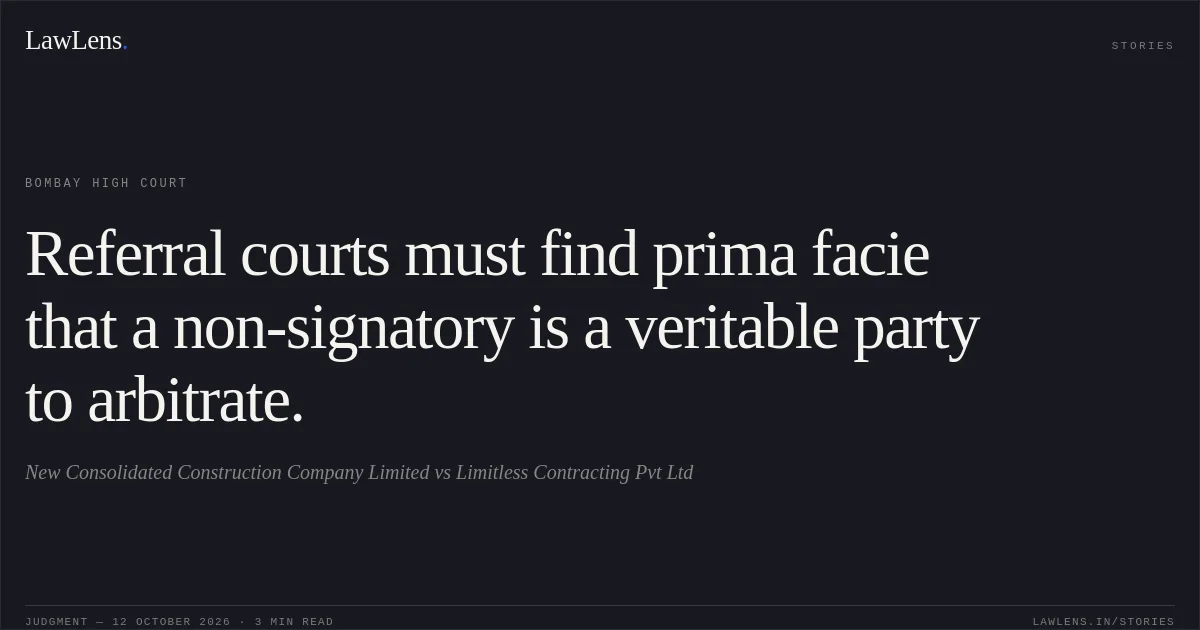 Referral courts must find prima facie that a non-signatory is a veritable party to arbitrate.. New Consolidated Construction Company Limited vs Limitless Contracting Pvt Ltd. Bombay High Court. LawLens