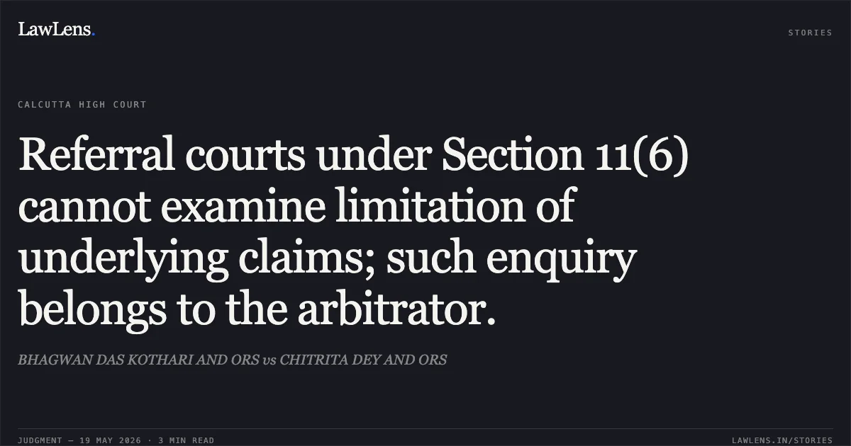 Referral courts under Section 11(6) cannot examine limitation of underlying claims; such enquiry belongs to the arbitrator.. BHAGWAN DAS KOTHARI AND ORS vs CHITRITA DEY AND ORS. Calcutta High Court. LawLens