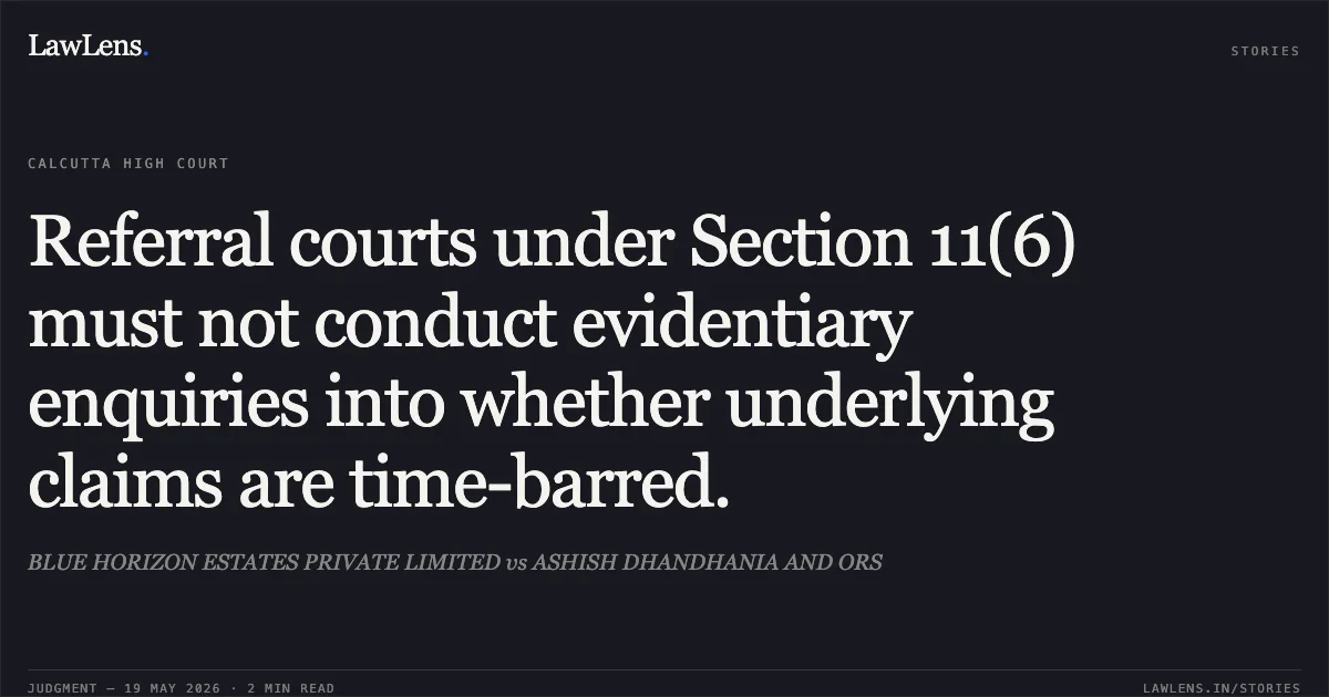 Referral courts under Section 11(6) must not conduct evidentiary enquiries into whether underlying claims are time-barred.. BLUE HORIZON ESTATES PRIVATE LIMITED vs ASHISH DHANDHANIA AND ORS. Calcutta High Court. LawLens