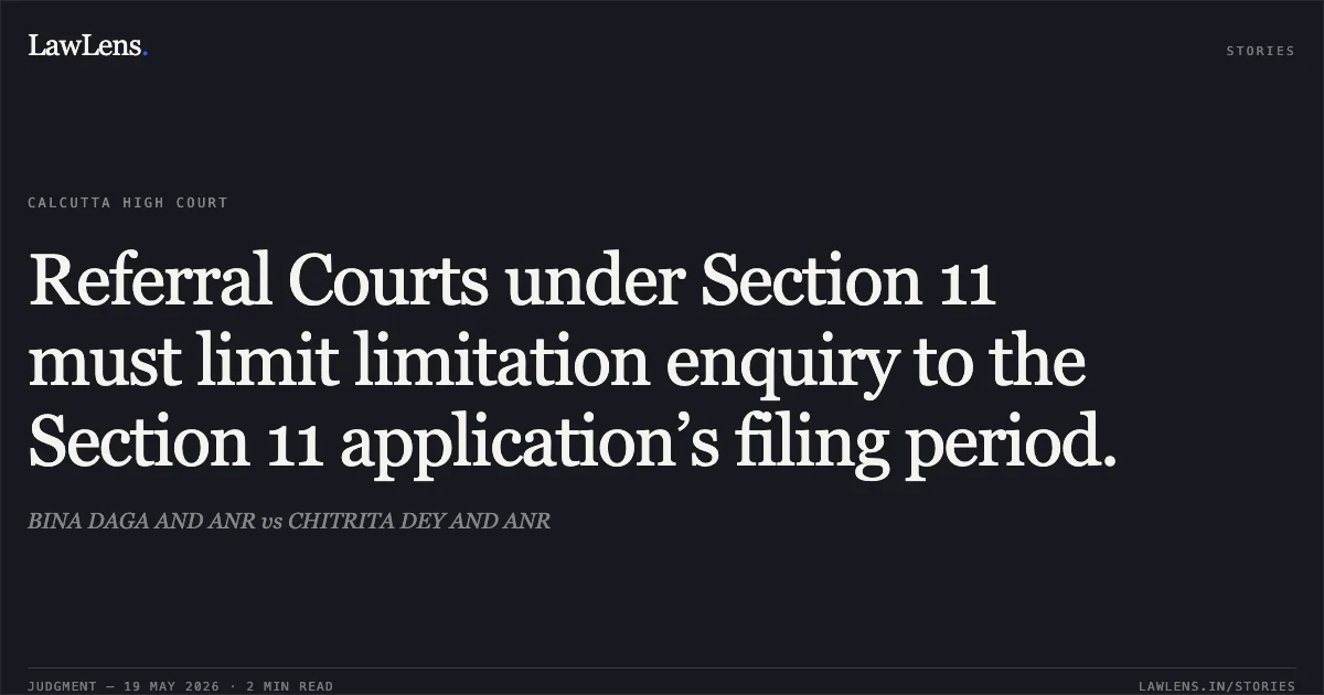 Referral Courts under Section 11 must limit limitation enquiry to the Section 11 application’s filing period.. BINA DAGA AND ANR vs CHITRITA DEY AND ANR. Calcutta High Court. LawLens