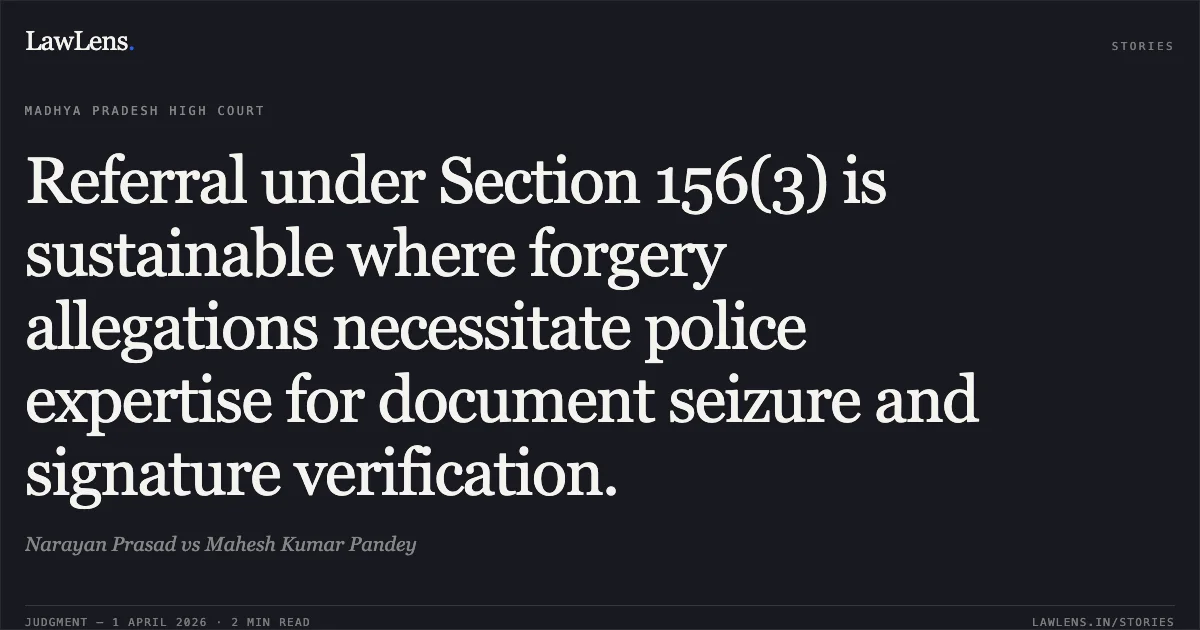 Referral under Section 156(3) is sustainable where forgery allegations necessitate police expertise for document seizure and signature verification.. Narayan Prasad vs Mahesh Kumar Pandey. Madhya Pradesh High Court. LawLens