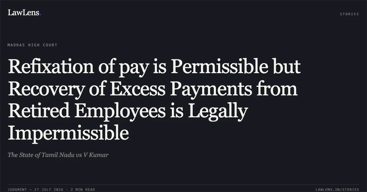 Refixation of pay is Permissible but Recovery of Excess Payments from Retired Employees is Legally Impermissible. The State of Tamil Nadu vs V Kumar. Madras High Court. LawLens