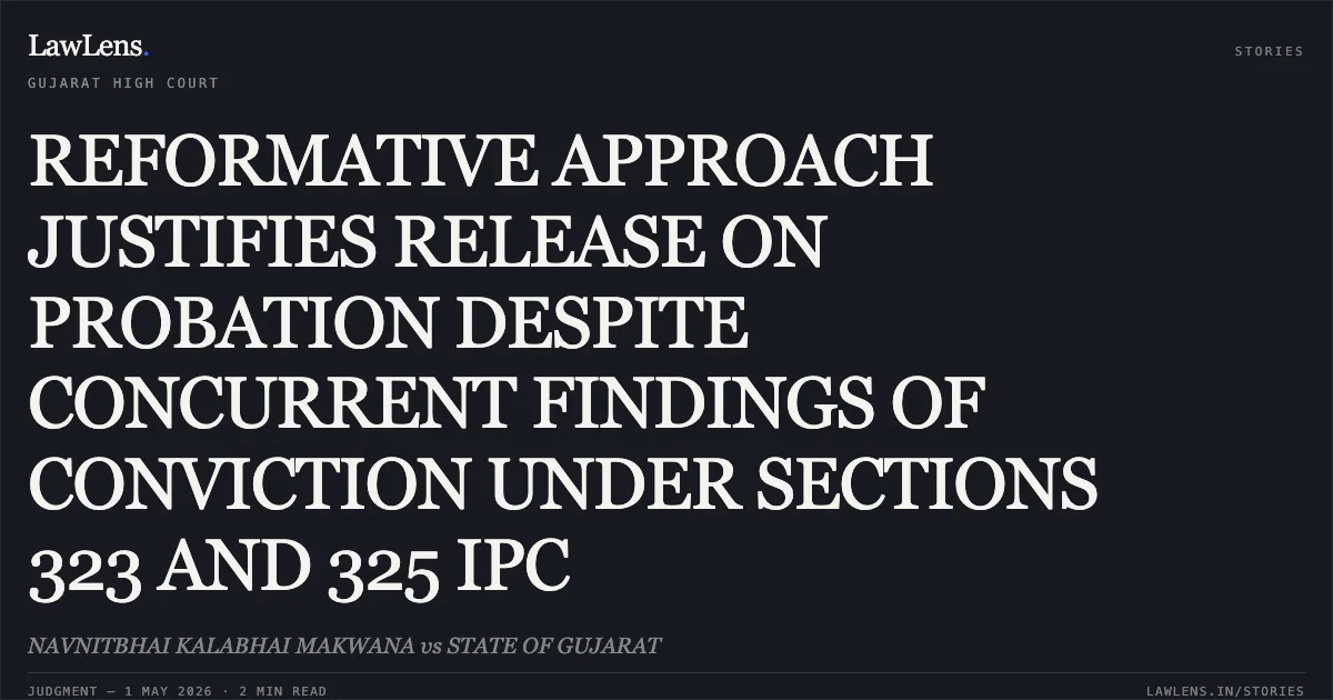 REFORMATIVE APPROACH JUSTIFIES RELEASE ON PROBATION DESPITE CONCURRENT FINDINGS OF CONVICTION UNDER SECTIONS 323 AND 325 IPC. NAVNITBHAI KALABHAI MAKWANA vs STATE OF GUJARAT. Gujarat High Court. LawLens