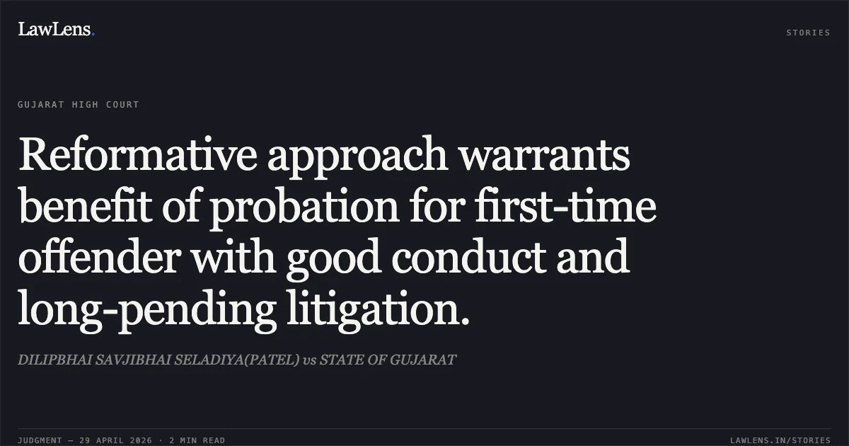 Reformative approach warrants benefit of probation for first-time offender with good conduct and long-pending litigation.. DILIPBHAI SAVJIBHAI SELADIYA(PATEL) vs STATE OF GUJARAT. Gujarat High Court. LawLens