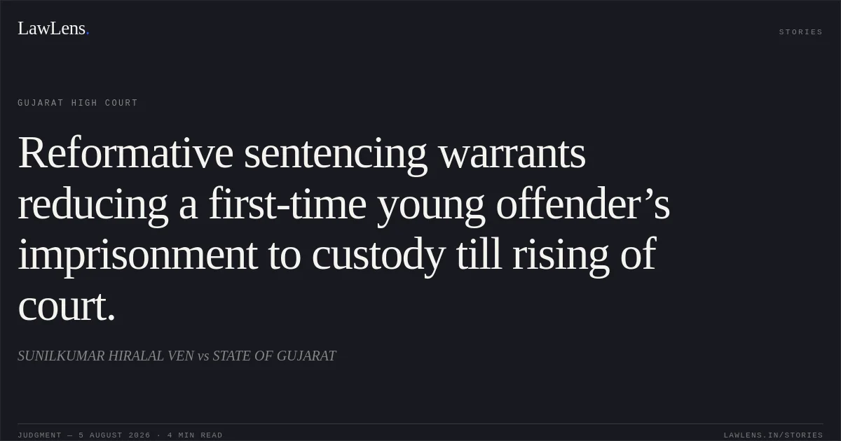 Reformative sentencing warrants reducing a first-time young offender’s imprisonment to custody till rising of court.. SUNILKUMAR HIRALAL VEN vs STATE OF GUJARAT. Gujarat High Court. LawLens
