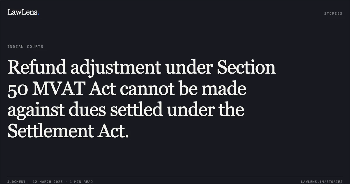 Refund adjustment under Section 50 MVAT Act cannot be made against dues settled under the Settlement Act.. President Trade And Exim Corporation v. The State of Maharashtra & Ors. [2026:BHC-OS:6381-DB]. Bombay High Court. LawLens