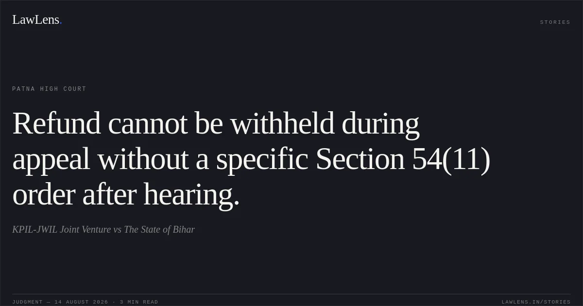 Refund cannot be withheld during appeal without a specific Section 54(11) order after hearing.. KPIL-JWIL Joint Venture vs The State of Bihar. Patna High Court. LawLens