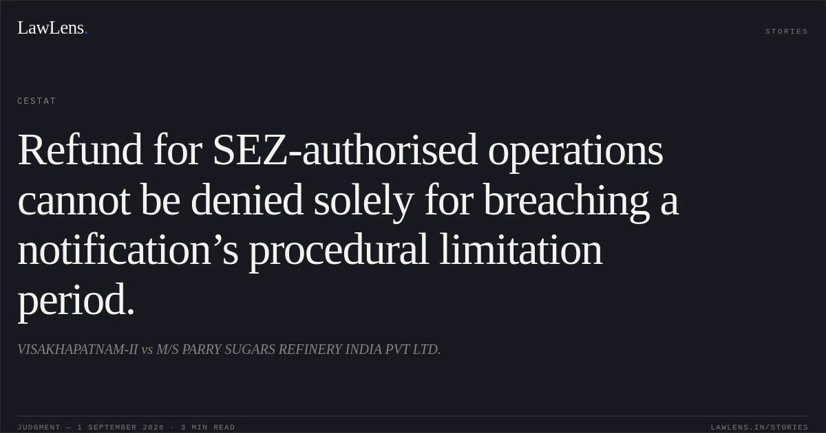 Refund for SEZ-authorised operations cannot be denied solely for breaching a notification’s procedural limitation period.. VISAKHAPATNAM-II vs M/S PARRY SUGARS REFINERY INDIA PVT LTD.. CESTAT. LawLens