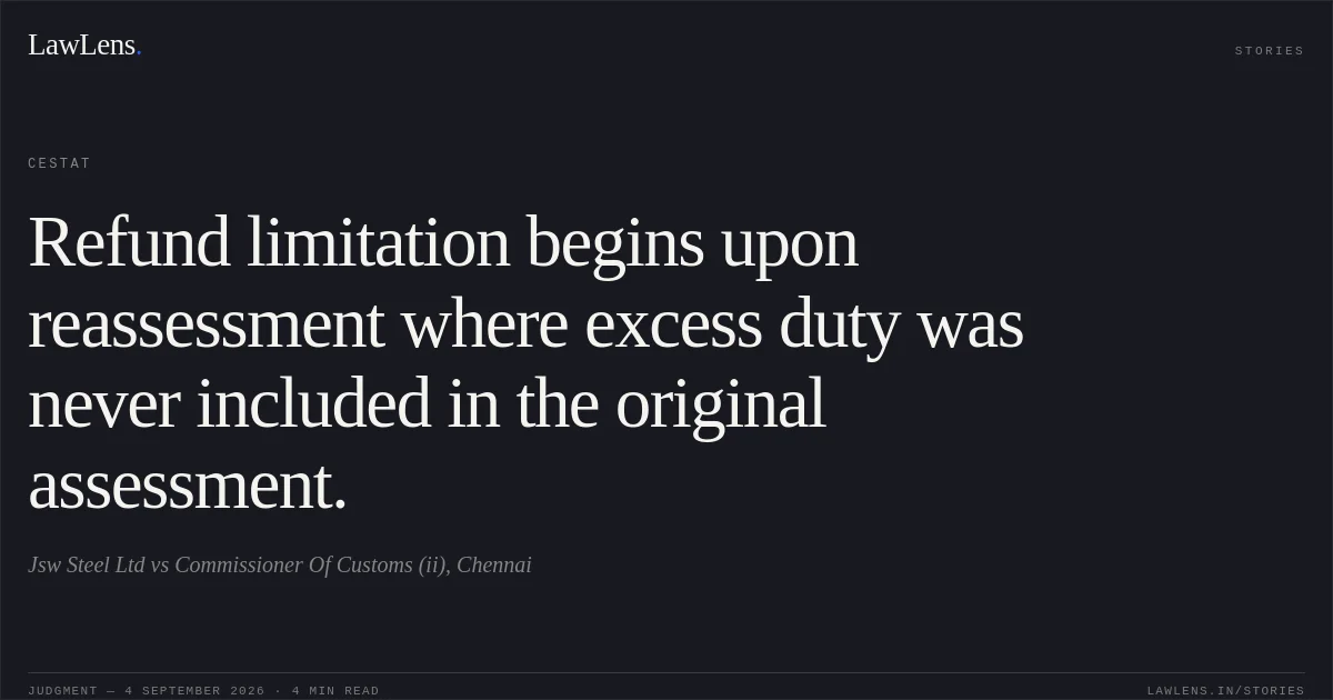 Refund limitation begins upon reassessment where excess duty was never included in the original assessment.. Jsw Steel Ltd vs Commissioner Of Customs (ii), Chennai. CESTAT. LawLens