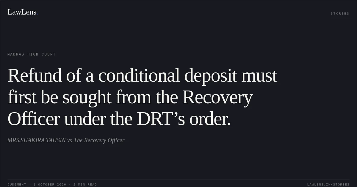 Refund of a conditional deposit must first be sought from the Recovery Officer under the DRT’s order.. MRS.SHAKIRA TAHSIN vs The Recovery Officer. Madras High Court. LawLens