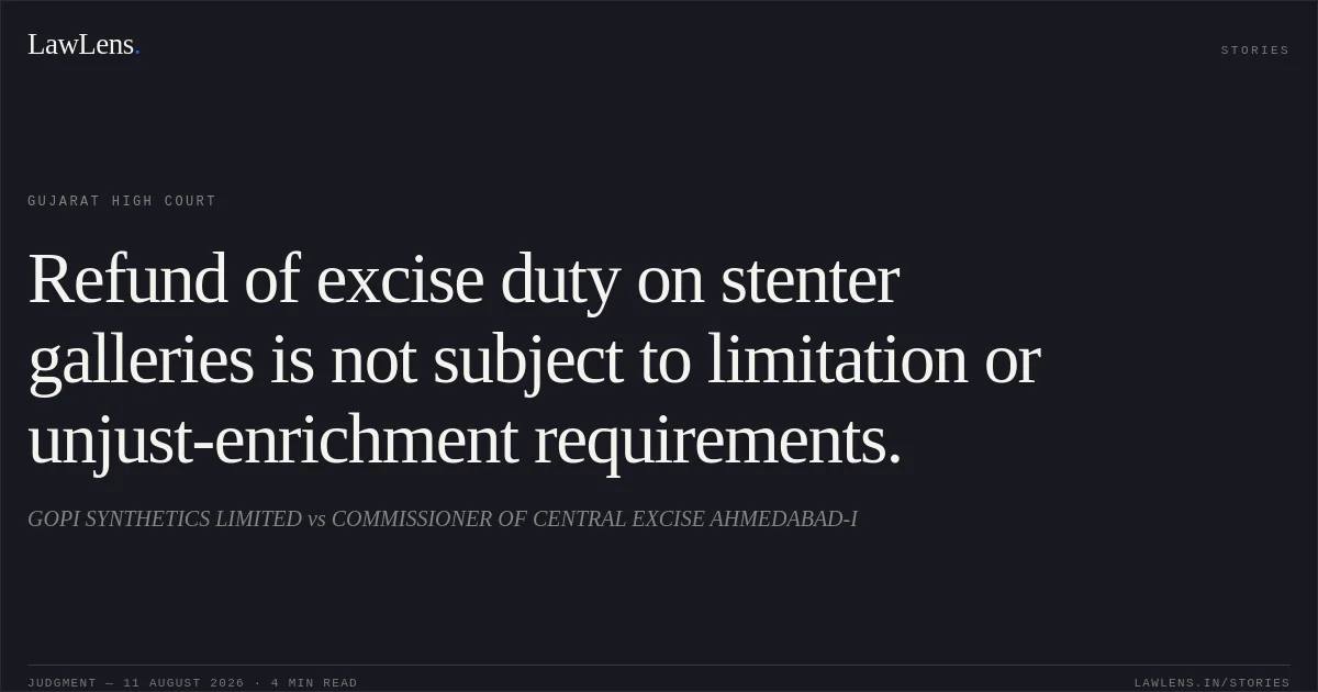 Refund of excise duty on stenter galleries is not subject to limitation or unjust-enrichment requirements.. GOPI SYNTHETICS LIMITED vs COMMISSIONER OF CENTRAL EXCISE AHMEDABAD-I. Gujarat High Court. LawLens
