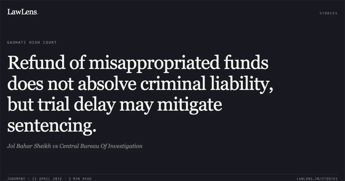 Refund of misappropriated funds does not absolve criminal liability, but trial delay may mitigate sentencing.. Jol Bahar Sheikh vs Central Bureau Of Investigation. Gauhati High Court. LawLens