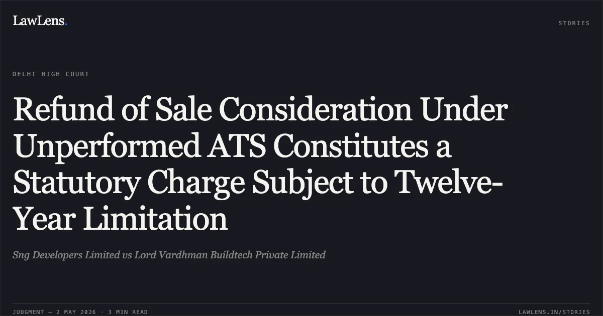 Refund of Sale Consideration Under Unperformed ATS Constitutes a Statutory Charge Subject to Twelve-Year Limitation. Sng Developers Limited vs Lord Vardhman Buildtech Private Limited. Delhi High Court. LawLens
