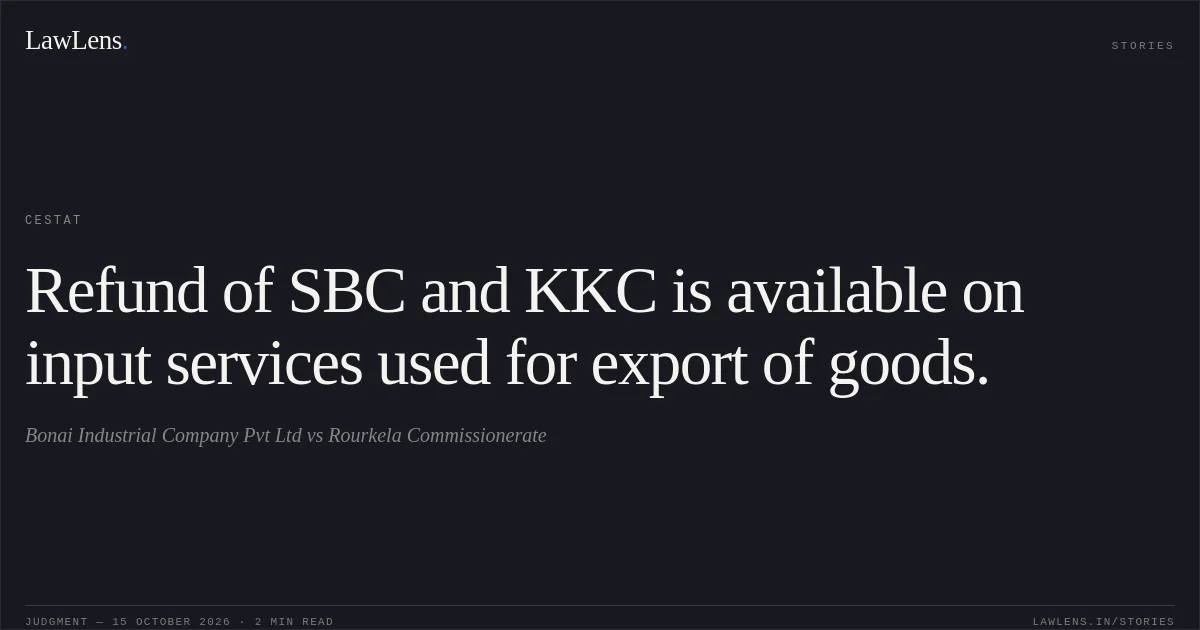 Refund of SBC and KKC is available on input services used for export of goods.. Bonai Industrial Company Pvt Ltd vs Rourkela Commissionerate. CESTAT. LawLens