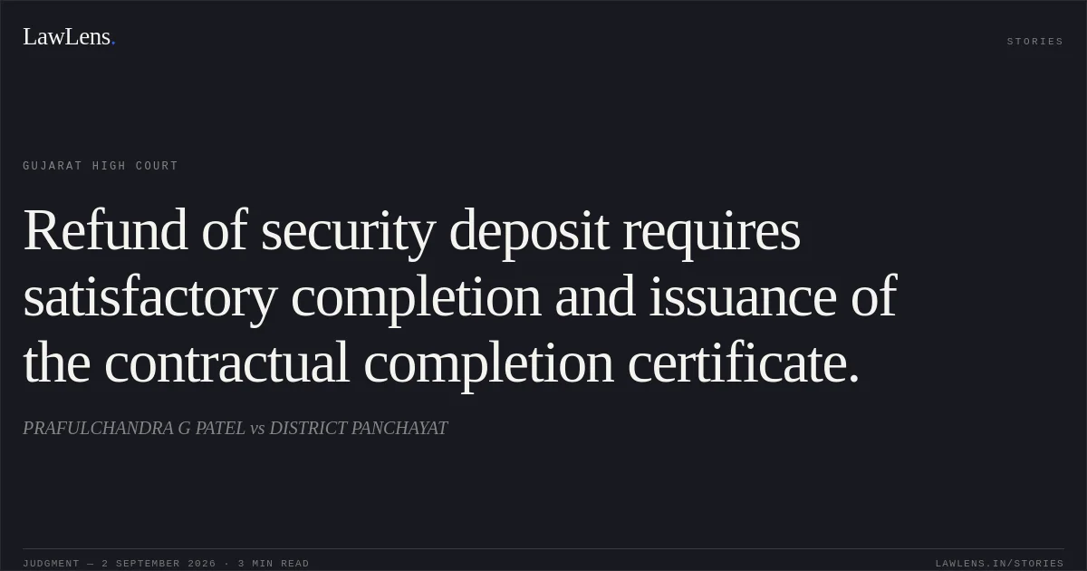 Refund of security deposit requires satisfactory completion and issuance of the contractual completion certificate.. PRAFULCHANDRA G PATEL vs DISTRICT PANCHAYAT. Gujarat High Court. LawLens