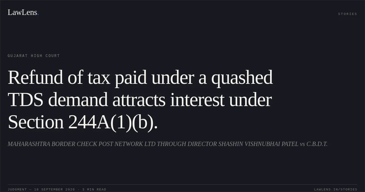 Refund of tax paid under a quashed TDS demand attracts interest under Section 244A(1)(b).. MAHARASHTRA BORDER CHECK POST NETWORK LTD THROUGH DIRECTOR SHASHIN VISHNUBHAI PATEL vs C.B.D.T.. Gujarat High Court. LawLens